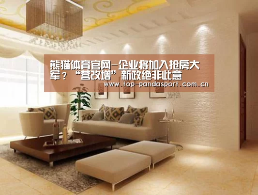 熊猫体育官网-企业将加入抢房大军?“营改增”新政绝非此意(图3) 熊猫体育平台