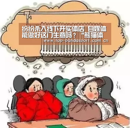 纷纷杀入线下开实体店 自媒体能做好这门生意吗?“熊猫体育平台”(图2) 熊猫体育官网